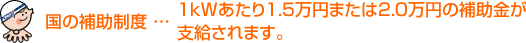 国の補助制度・・・1ｋWあたり4.8万円の補助金が支給されます。