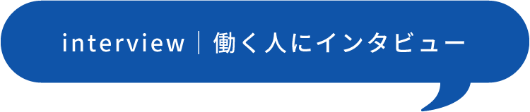 interview｜働く人にインタビュー